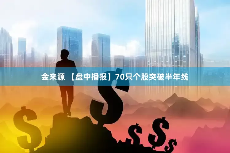 金来源 【盘中播报】70只个股突破半年线