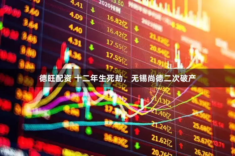 德旺配资 十二年生死劫，无锡尚德二次破产