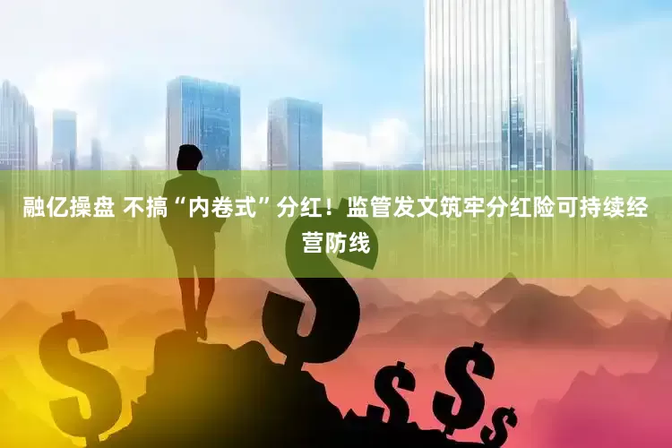 融亿操盘 不搞“内卷式”分红！监管发文筑牢分红险可持续经营防线
