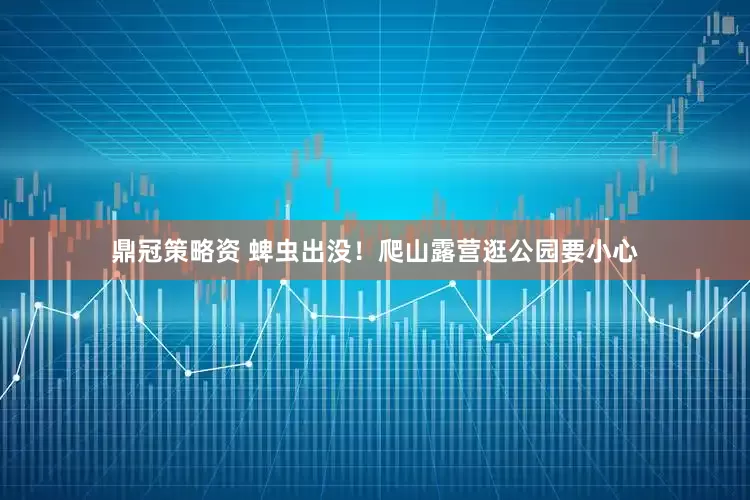 鼎冠策略资 蜱虫出没！爬山露营逛公园要小心