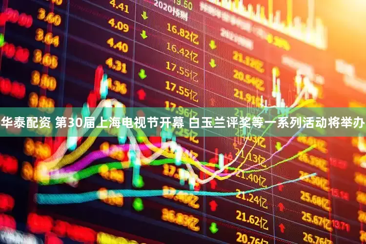 华泰配资 第30届上海电视节开幕 白玉兰评奖等一系列活动将举办