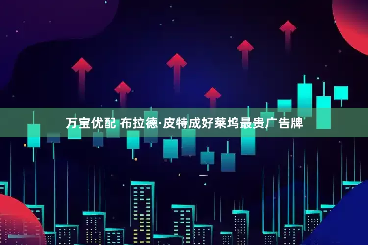 万宝优配 布拉德·皮特成好莱坞最贵广告牌