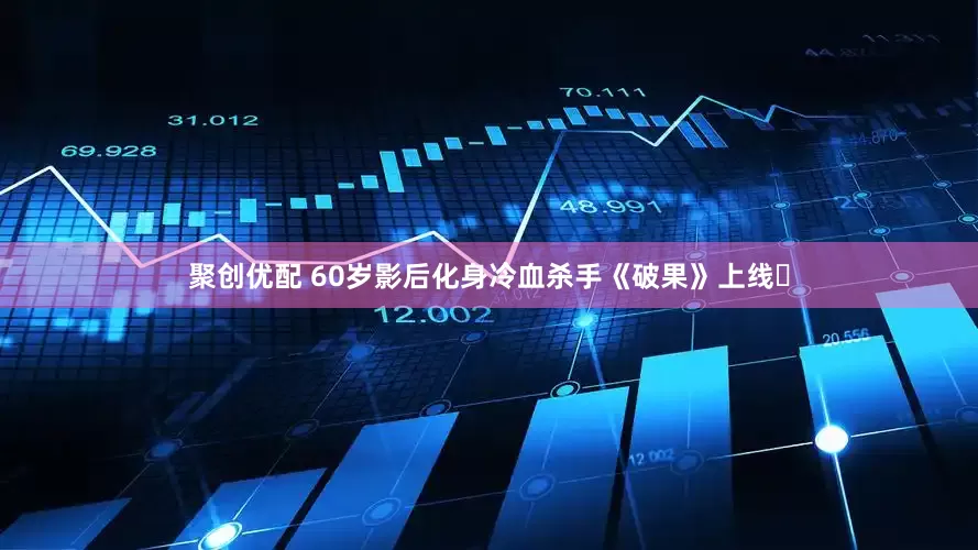 聚创优配 60岁影后化身冷血杀手《破果》上线❗