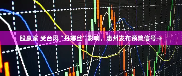 股赢家 受台风“丹娜丝”影响，惠州发布预警信号→