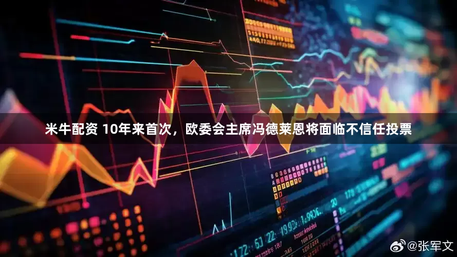 米牛配资 10年来首次，欧委会主席冯德莱恩将面临不信任投票