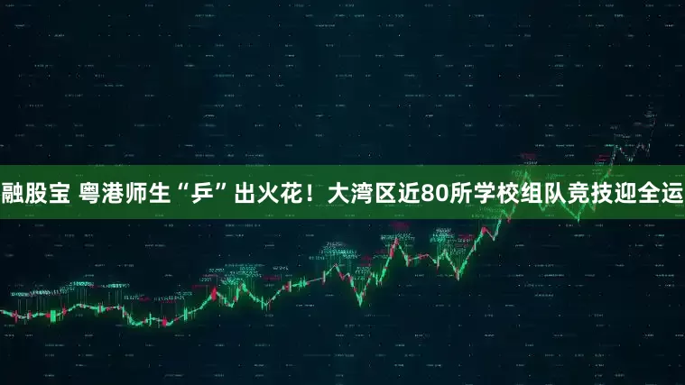融股宝 粤港师生“乒”出火花！大湾区近80所学校组队竞技迎全运