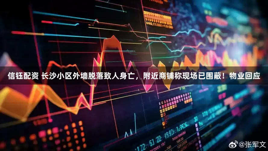 信钰配资 长沙小区外墙脱落致人身亡，附近商铺称现场已围蔽！物业回应