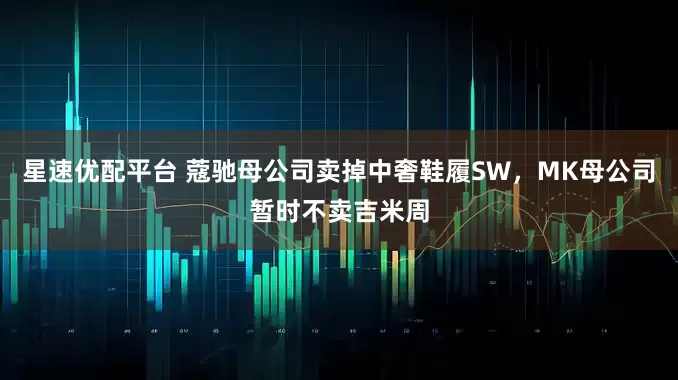 星速优配平台 蔻驰母公司卖掉中奢鞋履SW，MK母公司暂时不卖吉米周