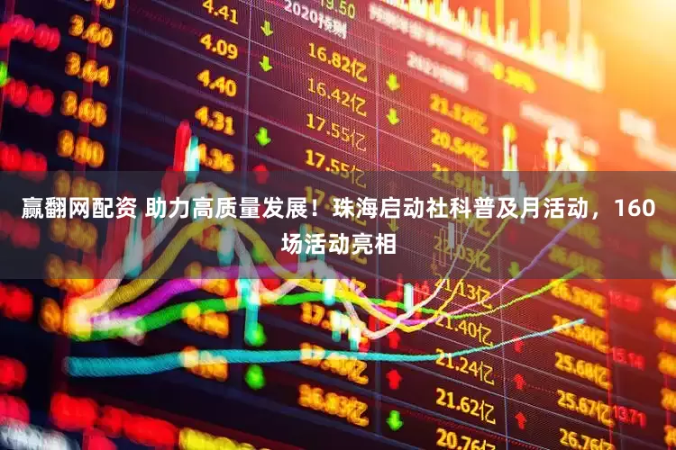 赢翻网配资 助力高质量发展！珠海启动社科普及月活动，160场活动亮相