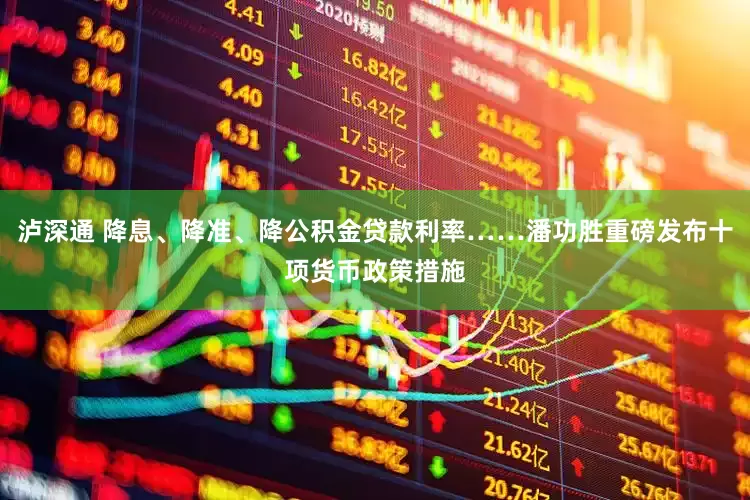 泸深通 降息、降准、降公积金贷款利率……潘功胜重磅发布十项货币政策措施