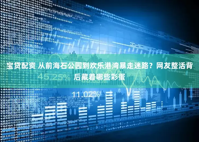宝贷配资 从前海石公园到欢乐港湾暴走迷路？网友整活背后藏着哪些彩蛋